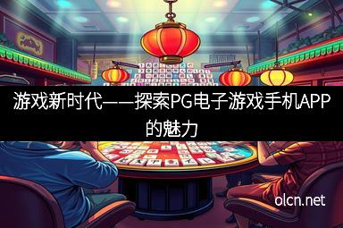 游戏新时代——探索PG电子游戏手机APP的魅力